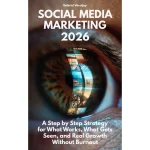 Social Media Marketing: A Step by Step Strategy for What Works, What Gets Seen, and Real Growth Without Burnout